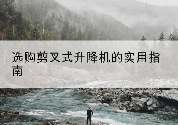 宁远剪叉式升降机怎么选-选购剪叉式升降机的实用指南